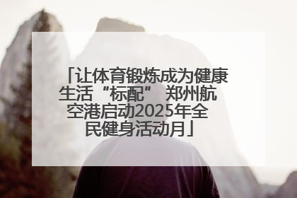 让体育锻炼成为健康生活“标配” 郑州航空港启动2025年全民健身活动月